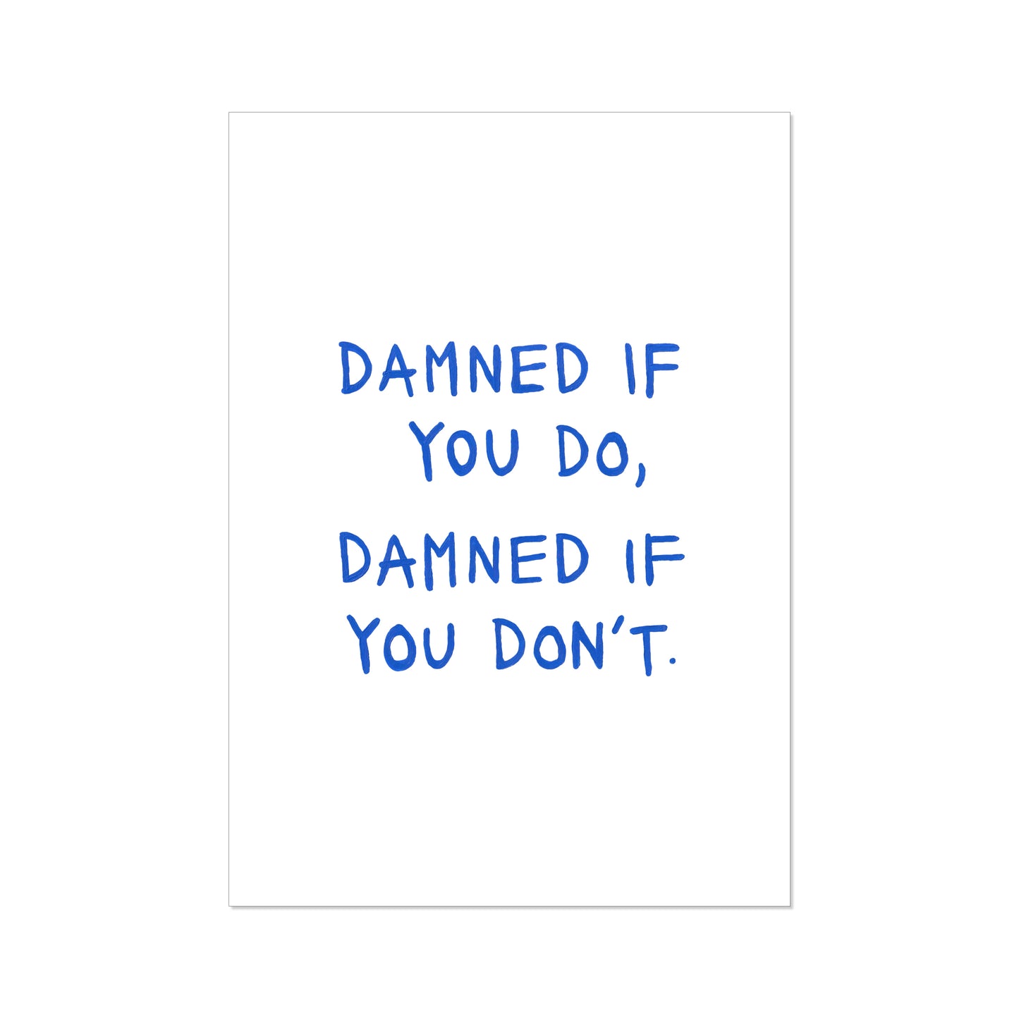 'damned if you do, damned if you don't' // print